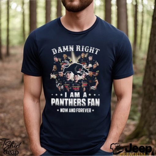 2023 Damn Right I Am A Penrith Panthers Fan Now And Forever Shirt