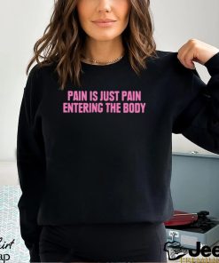 2023 Pain Is Just Pain Entering The Body Shirt