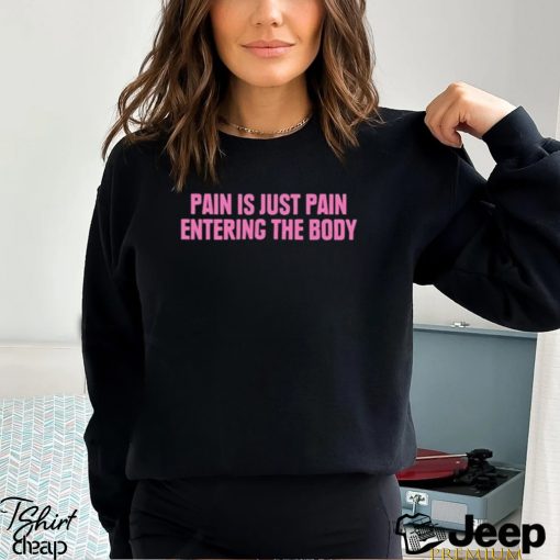 2023 Pain Is Just Pain Entering The Body Shirt