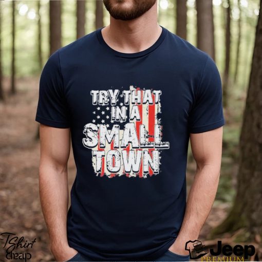 2023 try that in a small town us flag hot shirt shirt