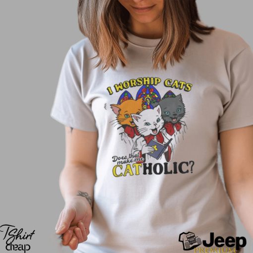 I Worship Cats Does That Make Me Catholic Shirt