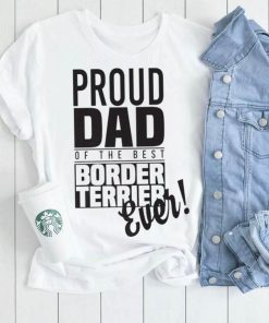 Proud Dad Of The Best Border Terrier Ever Dog Dad Gift Unisex Shirt