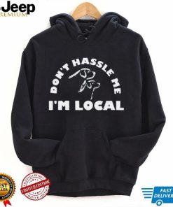 Dont Hassle Me Im Local T Shirt