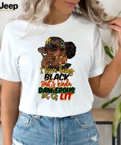 I Love Being Black Shit’s Kinda Dangerous Shirt