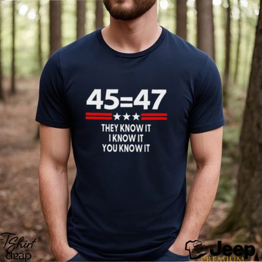 45 Equal 47 They Know It I Know It You Know It Shirt