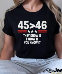 45 Is Greater Than 46 They Know It I Know It You Know It Shirt