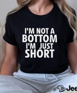 I’m not a Bottom I’m just short 2023 shirt