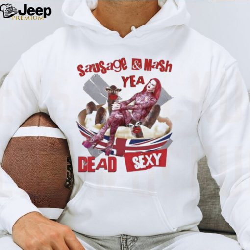 Sausage Mash Yea Dead Sexy shirt