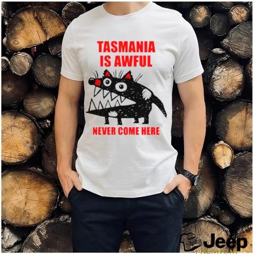 Tasmania is awful never come here shirt