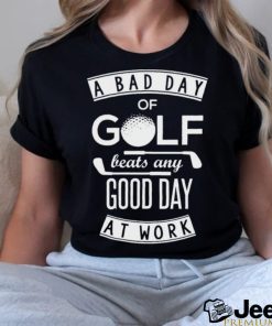 A Bad Day Of Golf Beats Any Day At Work Shirt