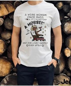 A Wise Woman Once Said Fuck It Im Getting A Horse Shirt