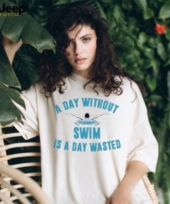 A day without swim is a day wasted shirt