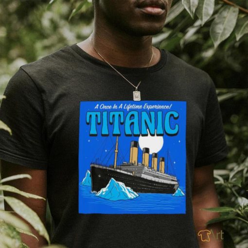 A once in a lifetime experience Titanic art shirt