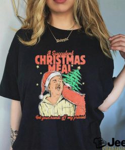 A succulent Christmas meal get your hands off my present Christmas shirt