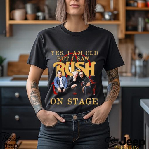 Yes I Am old but I Saw Rush on stage 2023 shirt