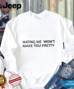 Hating Me Won’t Make You Pretty Shirt