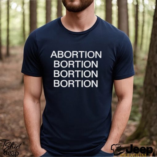 Abortion Bortion Bortion Bortion Shirt