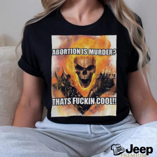 Abortion Is Murder Thats Fuckin Cool Shirt