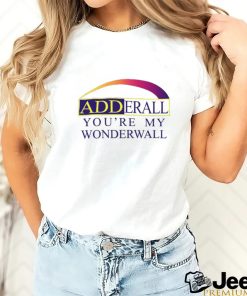 Adderall You're My Wonderwall Shirts