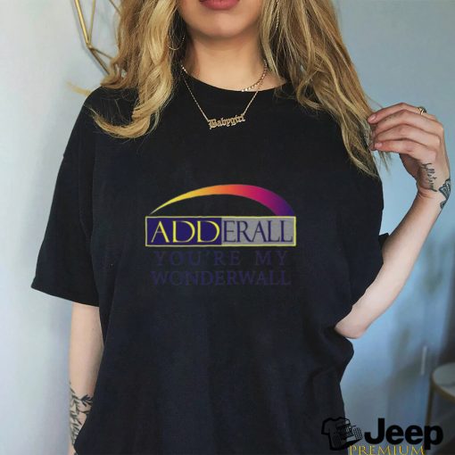 Adderall You're My Wonderwall shirt