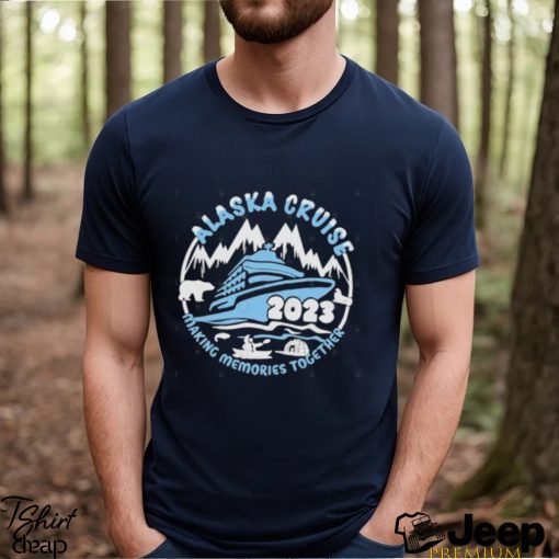 Alaska cruise 2023 making memories together shirt