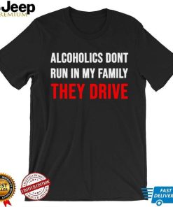 Alcoholics don’t run in my family They Drive 2023 shirt