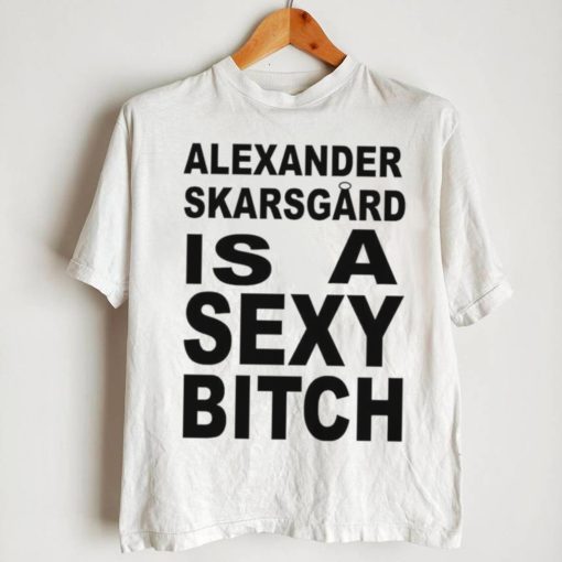 Alexander skarsgard is a sexy bitch shirt