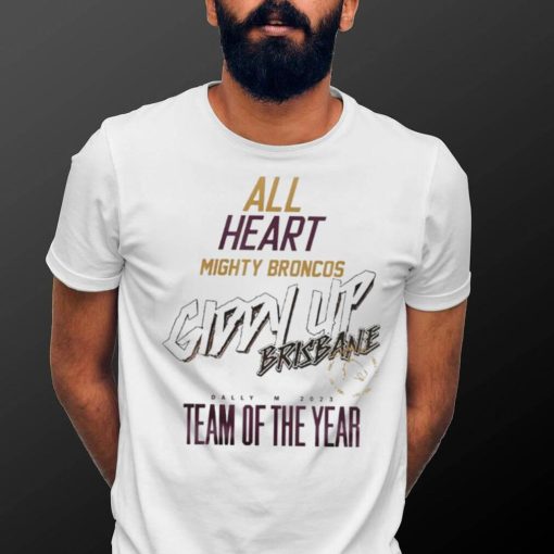 All Heart Mighty Broncos Giddy Up Brisbane Dally M 2023 Team Of The Years T Shirts