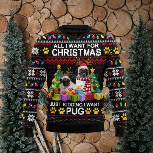 All I Want For Christmas Just Kidding I Want Pug Ugly Christmas Sweater