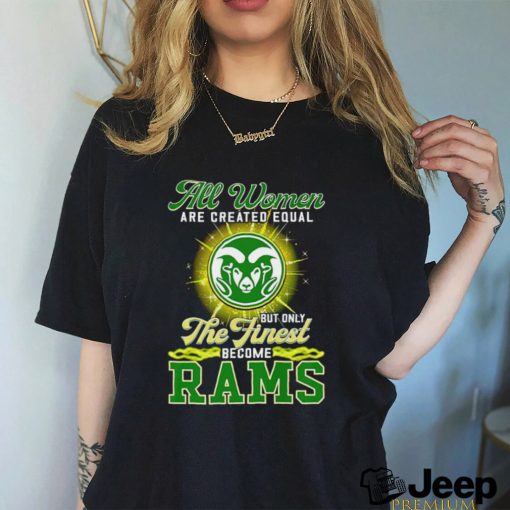 All women are created equal but only the finest become Colorado State Rams 2023 shirt