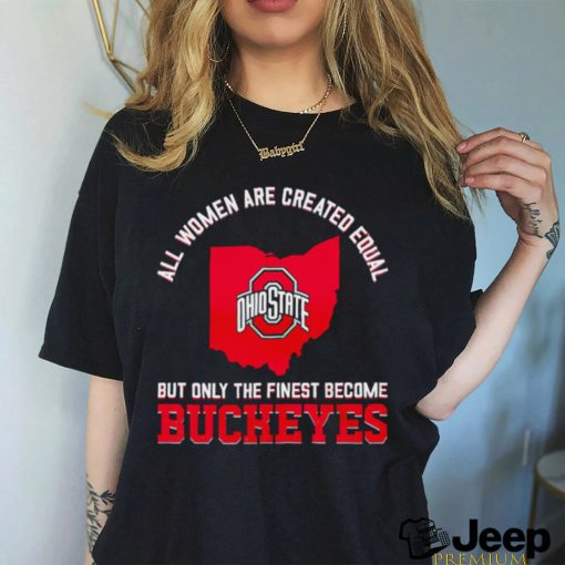 All women are created equal but only the finest become Ohio State Buckeyes 2023 shirt
