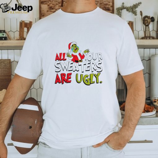 All your sweaters are ugly Santa Grinch cried Christmas shirt