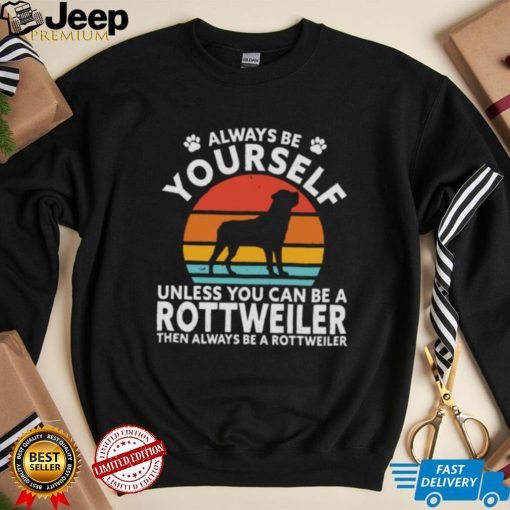 Always Be Yourself Unless You Can Be A Rottweiler Then Always Be A Rottweiler Vintage Retro Shirt