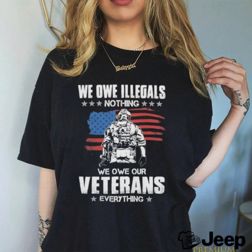 American Flag We Owe Illegals Nothing We Owe Our Veterans Everything Shirt