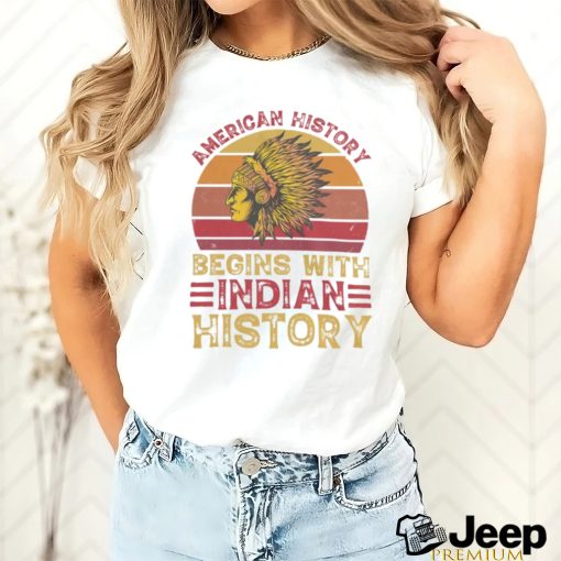 American History Begins With Indian History shirt