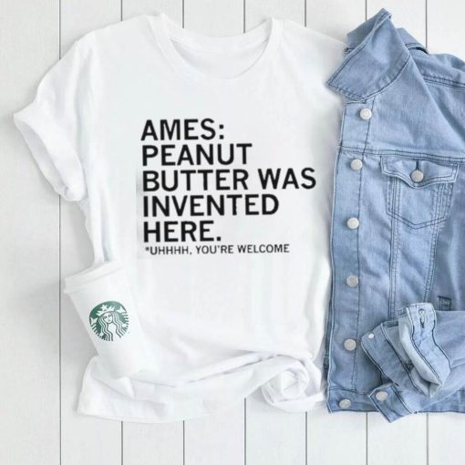 Ames Peanut Butter Was Invented Here shirt