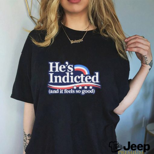 Anti Donald Trump He’s Indicted And It Feels So Good Shirt