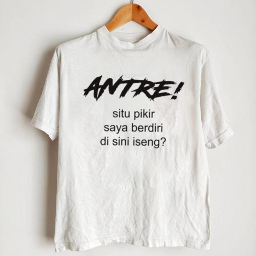 Antre Situ Pikir Saya Shirt