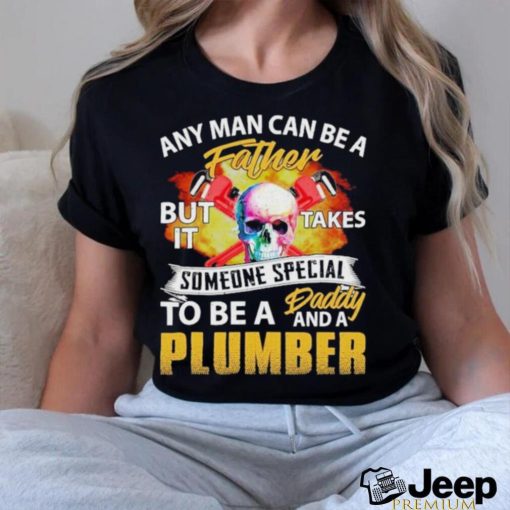 Any Man Can Be A Father But It Takes Someone Special To Be A Daddy And A Plumber Plumber T shirt