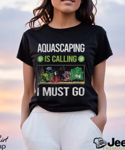 Aquascaping T ShirtIt Is Calling I Must Go Aquascaping Aquascape Aquascaper T Shirt