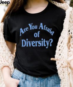 Are You Afraid Of Diversity text shirt