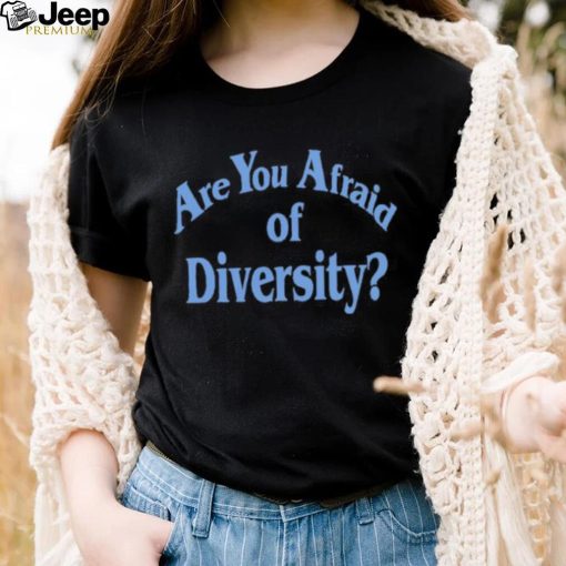 Are You Afraid Of Diversity text shirt