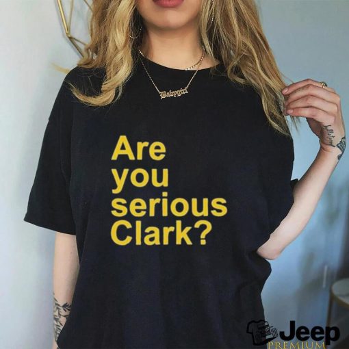 Are you serious Clark t shirt