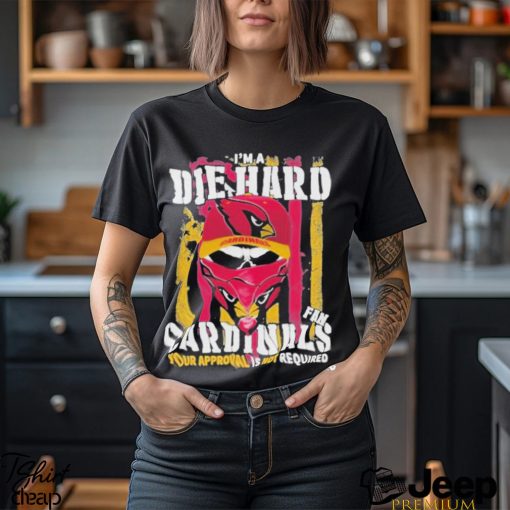 Arizona Cardinals I’M A Die Hard Cardinals Fan Your Approval Is Not Required T Shirts