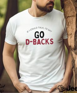 Arizona Diamondbacks If I Could Talk, I’d Say Go D Backs Shirt