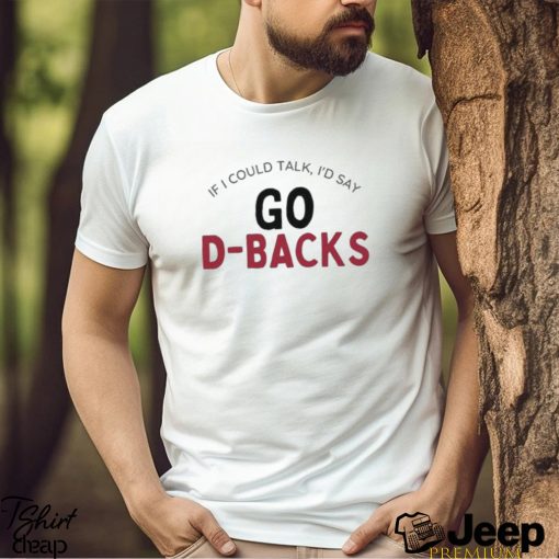 Arizona Diamondbacks If I Could Talk, I’d Say Go D Backs Shirt