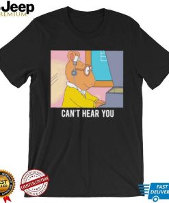 Arthur can’t hear you shirt