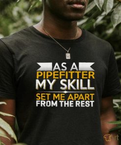 As A Pipefitter My Skills Set Me Apart From The Rest T Shirt