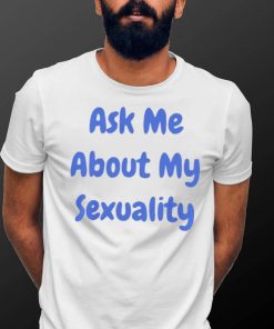 Ask Me About My Sexuality Shirt