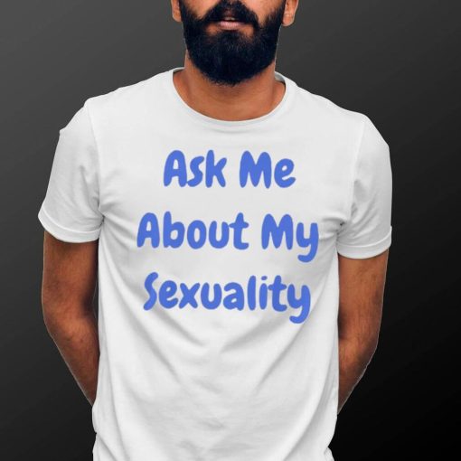 Ask Me About My Sexuality Shirt